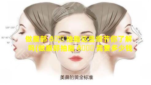 做腹部 🦅 抽脂这些细节你了解吗(做腹部抽脂 🐅 需要多少钱)